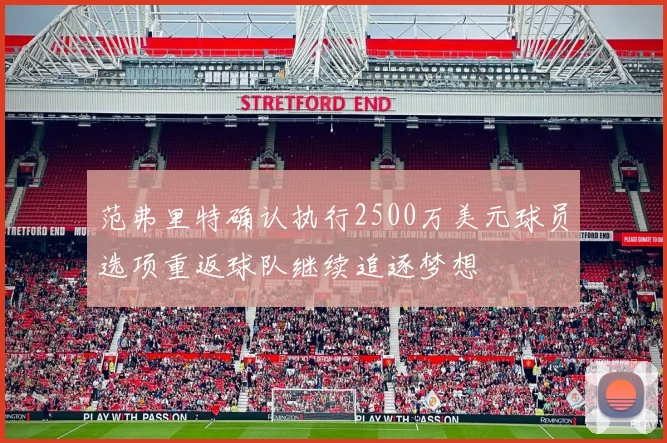 范弗里特确认执行2500万美元球员选项重返球队继续追逐梦想