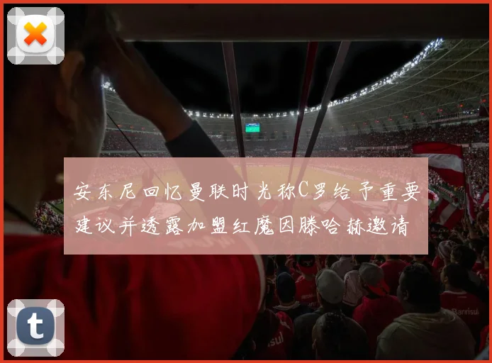 安东尼回忆曼联时光称C罗给予重要建议并透露加盟红魔因滕哈赫邀请