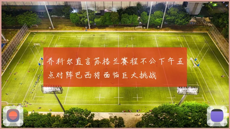 乔科尔直言苏格兰赛程不公下午五点对阵巴西将面临巨大挑战