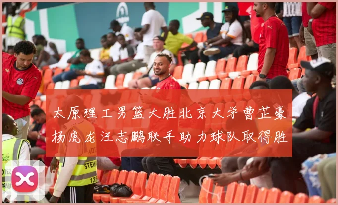太原理工男篮大胜北京大学曹芷豪杨虎龙汪志鹏联手助力球队取得胜利