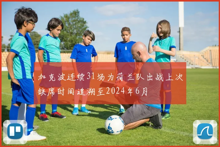 加克波连续31场为荷兰队出战上次缺席时间追溯至2024年6月