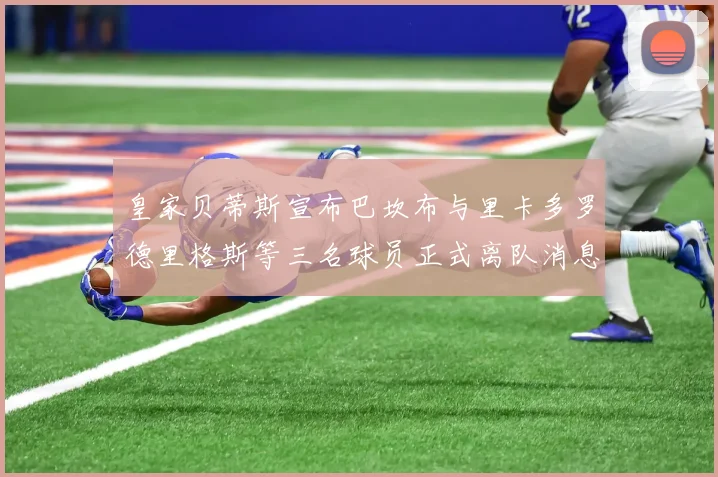 皇家贝蒂斯宣布巴坎布与里卡多罗德里格斯等三名球员正式离队消息
