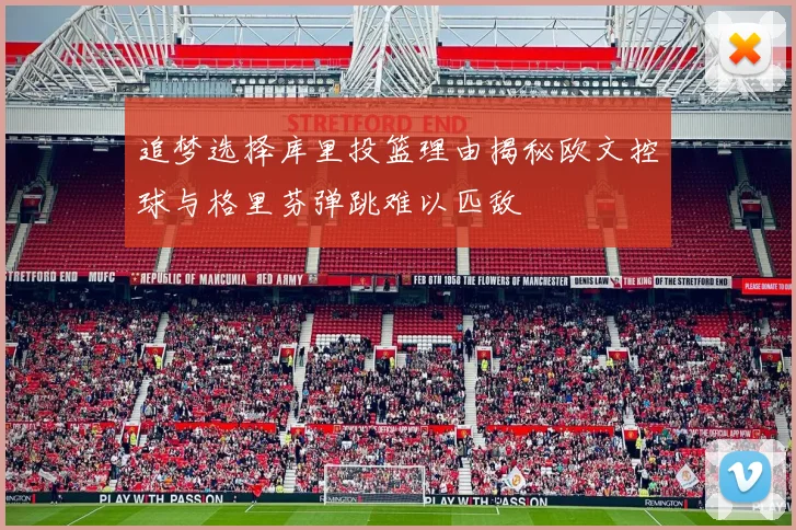 追梦选择库里投篮理由揭秘欧文控球与格里芬弹跳难以匹敌