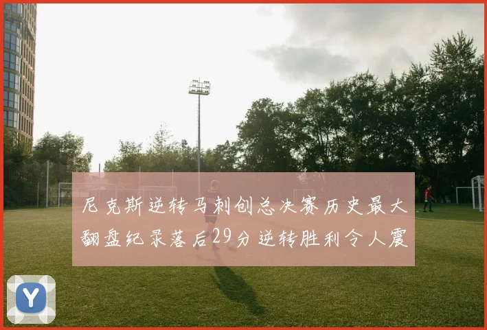 尼克斯逆转马刺创总决赛历史最大翻盘纪录落后29分逆转胜利令人震惊
