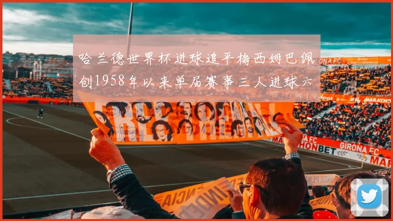 哈兰德世界杯进球追平梅西姆巴佩创1958年以来单届赛事三人进球六次新纪录