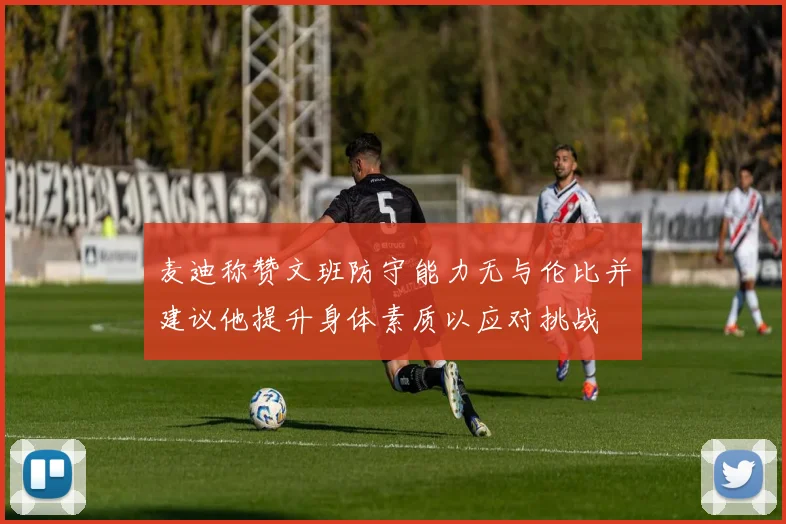 麦迪称赞文班防守能力无与伦比并建议他提升身体素质以应对挑战